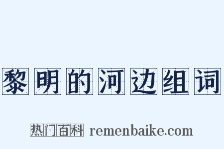 黎明的河边组词是什么意思的图片
